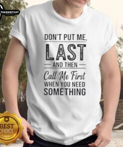 Official 'Don't Put Me Last And Then Call Me First When You Need Something' T-Shirt, stylish and bold statement wear.
