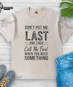Alt Text: Official 'Don't Put Me Last And Then Call Me First When You Need Something' washed t-shirt showcasing bold text design.