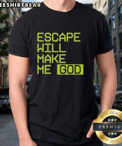 Official Escape Will Make Me God T-Shirt featuring bold typography and a stylish design for fans of the phrase.
