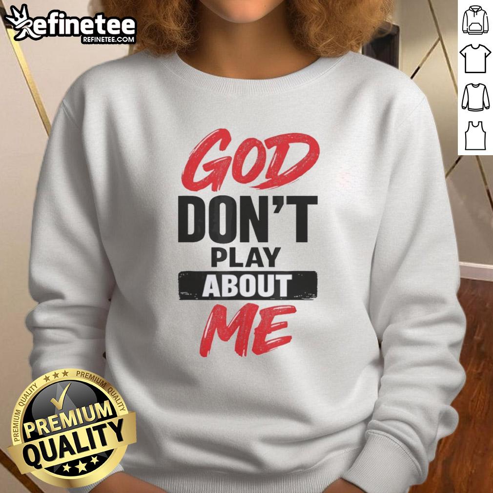 official-god-dont-play-about-me-christian-faith-quote-sweatshirt Official God Don't Play About Me Christian Faith Quote Sweatshirt featuring bold text design on a cozy fabric.