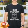 Alt Text: Official I Bet I Could Print That T-Shirt design featuring bold text on a casual tee, perfect for creative enthusiasts.