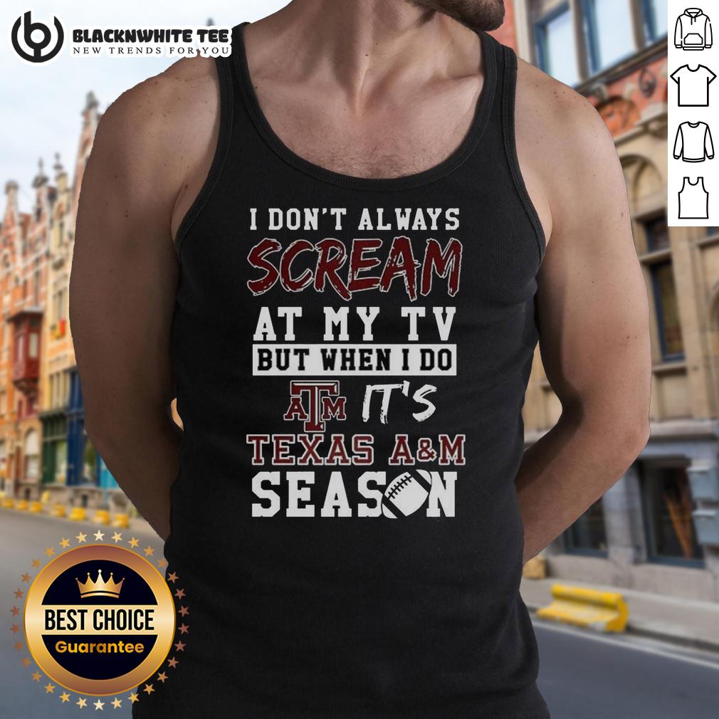 Official I Don't Always Scream At My Tv But When I Do It's Texas A&M Aggies Season Ncaa Football Lover Tank Top Texas A&M Aggies tank top for NCAA football lovers, featuring 'I Don't Always Scream at My TV' design.