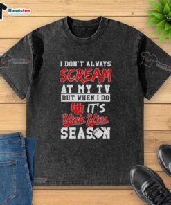 Official Utah Utes Season washed t-shirt featuring the phrase 'I Don't Always Scream at My TV, But When I Do.'