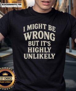 Alt Text: Official I Might Be Wrong But It's Highly Unlikely T-Shirt featuring bold text design on a casual tee.