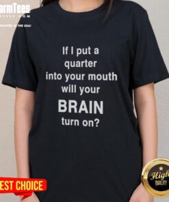 Official If I Put A Quarter Into Your Mouth Will Your Brain Turn On Ladies Tee featuring playful graphic design.