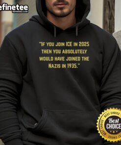 Alt Text: Official hoodie design: 'If You Join Ice In 2025, Then You Would Have Joined The Nazis In 1935' message.