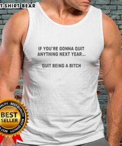 Official 'If Youre Gonna Quit Anything Next Year, Quit Being A Bitch' tank top design in bold typography on a vibrant background.