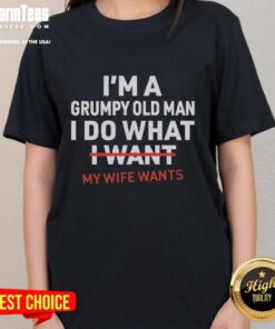 Funny ladies tee featuring 'I'm A Grumpy Old Man, I Do What My Wife Wants' graphic design for humorous apparel lovers.
