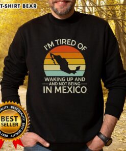 Cozy retro sweatshirt with 'I'm Tired of Waking Up and Not Being in Mexico' design, perfect for sunset vibes.