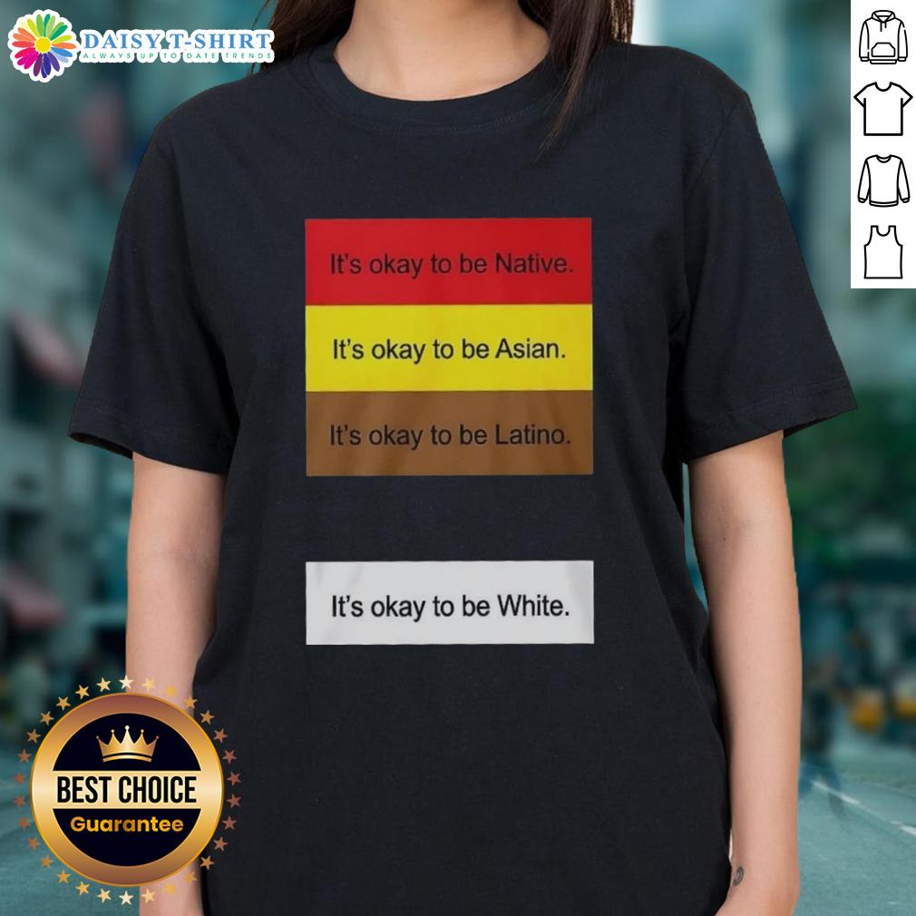 Official It'S Okay To Be Native Asian Latino And White Ladies Tee Alt Text: Official 'It's Okay To Be Native, Asian, Latino, and White' Ladies Tee showcasing diversity and inclusivity in fashion.