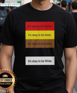 Alt Text: Official It's Okay To Be Native Asian Latino And White T-Shirt featuring a colorful design celebrating diversity.