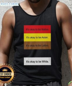 Official 'It's Okay To Be Native, Asian, Latino, And White' tank top showcasing diversity and inclusivity in fashion.