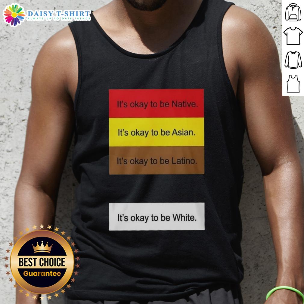 Official It'S Okay To Be Native Asian Latino And White Tank Top Official 'It's Okay To Be Native, Asian, Latino, And White' tank top showcasing diversity and inclusivity in fashion.