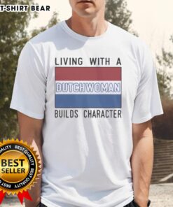 Official Living With A Dutch Woman Builds Character T-Shirt featuring a stylish design perfect for Dutch culture enthusiasts.