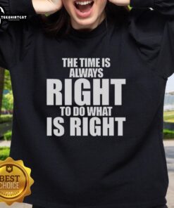 Official MLK Jr. quote sweatshirt featuring 'The Time Is Always Right To Do What Is Right' design.
