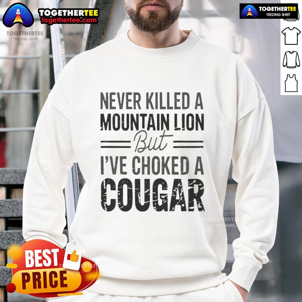 Official Never Killed A Mountain But Lion But I'Ve Choked A Cougar Sweatshirt Cozy Official Never Killed A Mountain But Lion Sweatshirt featuring a playful cougar graphic, perfect for casual wear.