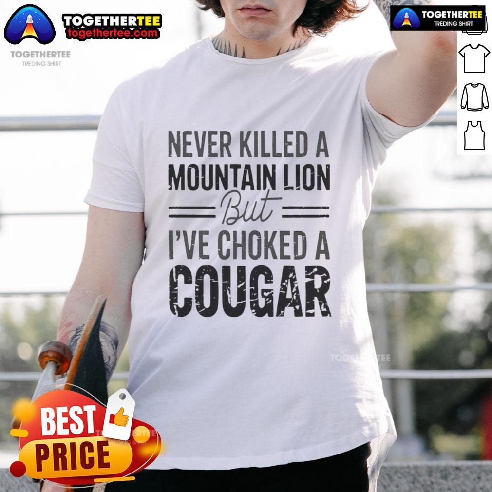 Official Never Killed A Mountain But Lion But I'Ve Choked A Cougar T Shirt Alt Text: Official Never Killed A Mountain Lion But I've Choked A Cougar T-Shirt featuring bold graphic design and humor.