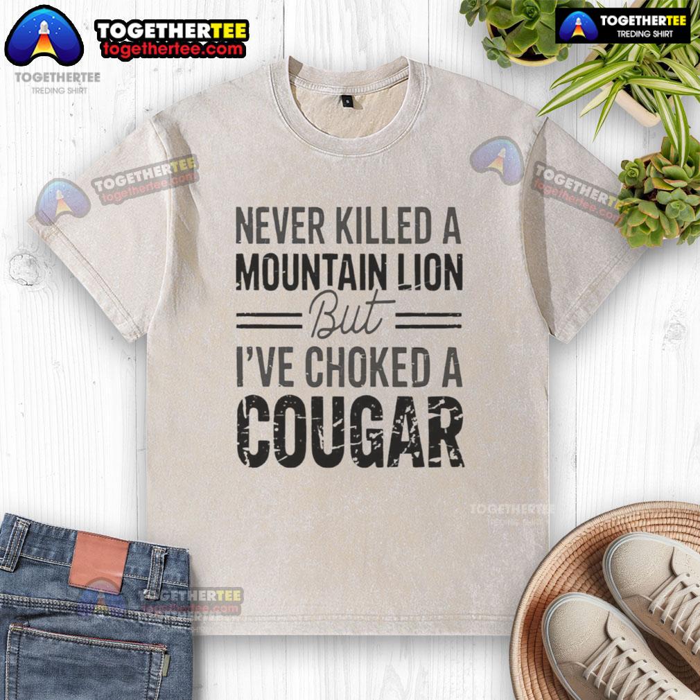 Official Never Killed A Mountain But Lion But I've Choked A Cougar Washed T-Shirt Official Never Killed A Mountain But Lion T-Shirt featuring a humorous cougar design for outdoor enthusiasts.