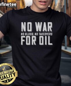 Official No War For Oil No Blood No Takeovers T-Shirt featuring a bold anti-war message and striking design.