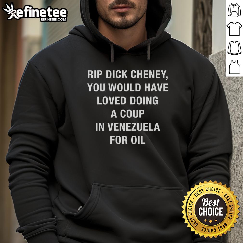 official-rip-dick-cheney-you-would-have-loved-doing-a-coup-in-venezuela-for-oil-sarcastic-hoodie Official Rip Dick Cheney hoodie featuring sarcastic quote about coups in Venezuela for oil, perfect for political satire.