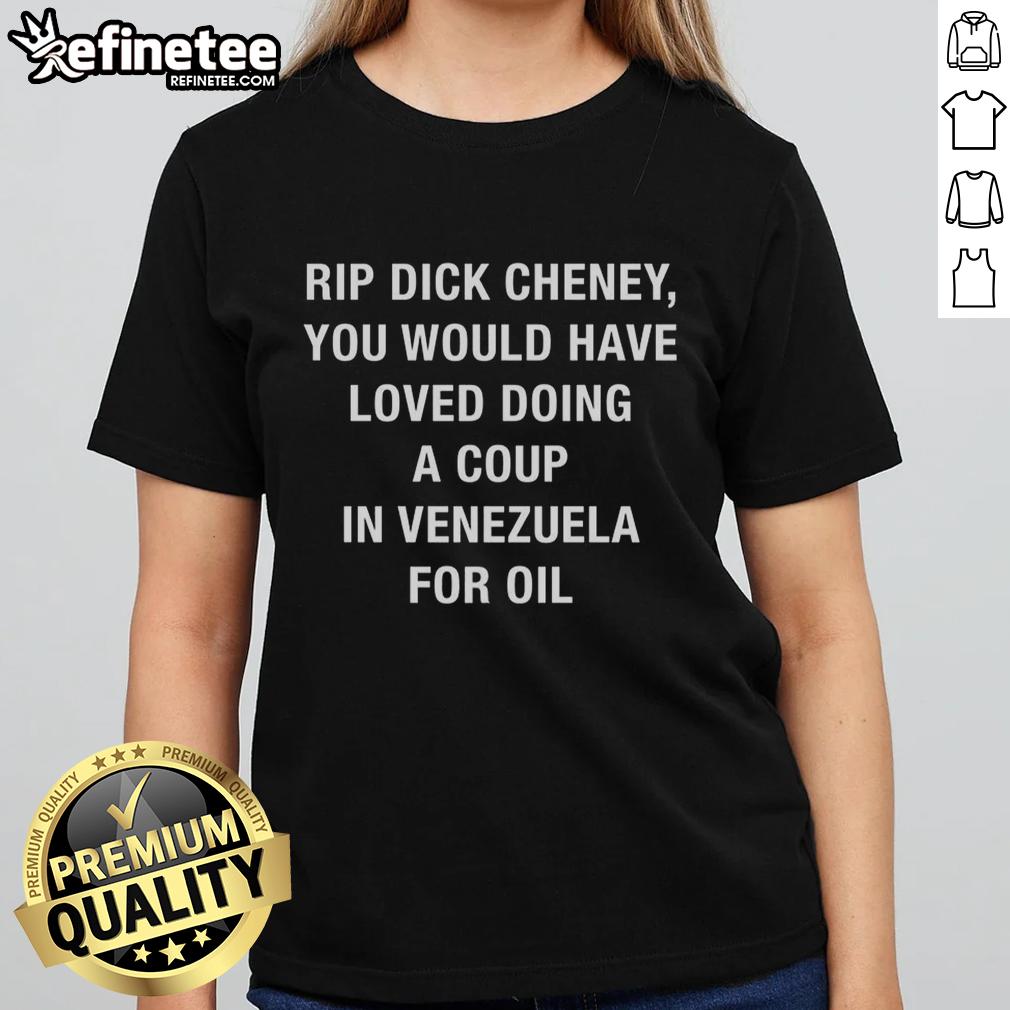 official-rip-dick-cheney-you-would-have-loved-doing-a-coup-in-venezuela-for-oil-sarcastic-ladies-tee Official Rip Dick Cheney sarcastic ladies tee featuring a coup in Venezuela for oil design. Perfect for political humor lovers.