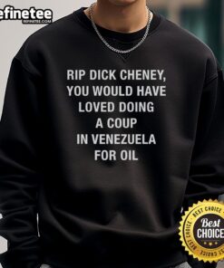Official Rip Dick Cheney sarcastic sweatshirt featuring the phrase about a coup in Venezuela for oil.