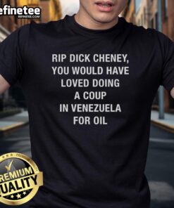 Sarcastic t-shirt featuring the phrase about Dick Cheney and a coup in Venezuela for oil, highlighting political satire.