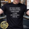 Sarcastic t-shirt featuring the phrase about Dick Cheney and a coup in Venezuela for oil, highlighting political satire.