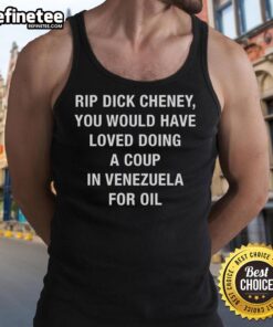 Sarcastic tank top featuring 'You Would Have Loved Doing A Coup In Venezuela For Oil' - Dick Cheney tribute.