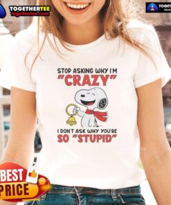 Alt Text: Official Snoopy holding a bell with text Stop Asking Why I'm Crazy, I Don't Ask Why You're So Stupid on ladies' tee.