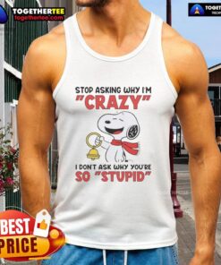Snoopy holding a bell on a tank top with the phrase Stop asking why I'm crazy, I don't ask why you're so stupid.