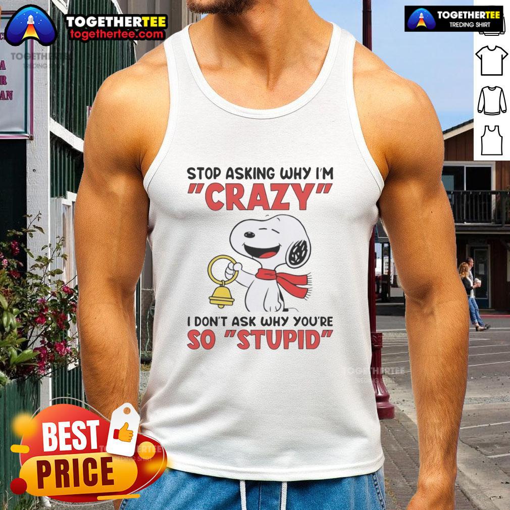 Official Snoopy Holding Bell Stop Asking Why I'm Crazy I Don't Ask Why You’Re So Stupid Tank Top Snoopy holding a bell on a tank top with the phrase Stop asking why I'm crazy, I don't ask why you're so stupid.