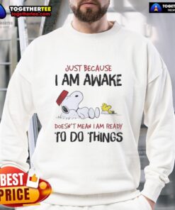 Alt Text: Official Snoopy sweatshirt featuring 'Just Because I Am Awake Doesnt Mean I Am Ready To Do Things' design.