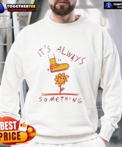 Alt Text: Official Sun Flower It's Always Something sweatshirt featuring vibrant floral design and cozy fit for casual wear.