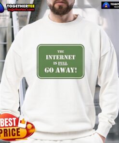 Alt Text: Stylish 'The Internet Is Full Go Away' sweatshirt, perfect for casual wear and showing off your humor.