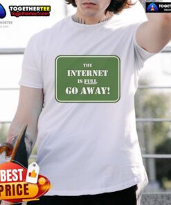 Alt Text: Official The Internet Is Full Go Away T-Shirt featuring a bold graphic design and casual fit for internet enthusiasts.