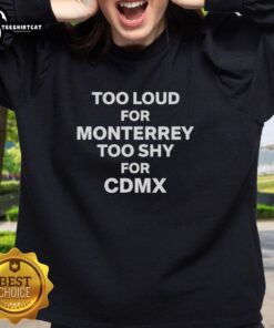Official Too Loud For Monterrey Too Shy For CDMX Sweatshirt in stylish design, perfect for casual wear enthusiasts.