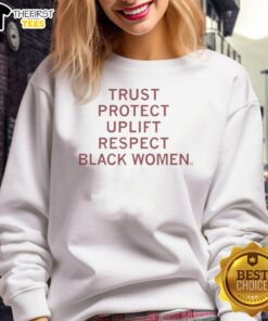 Alt Text: Black sweatshirt featuring Trust, Protect, Uplift, Respect Black Women slogan, showcasing empowerment and solidarity.