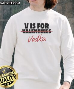 Official V Is For Vodka Shirt - Anti-Valentine Sweatshirt featuring a fun design, perfect for celebrating single life.