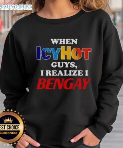 Official When IcyHot Guys Realize I Bengay Sweatshirt featuring humorous text design perfect for comfort and style.