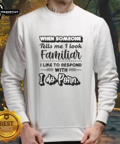 Official sweatshirt featuring 'I do porn' response for looking familiar, perfect for humorous casual wear.