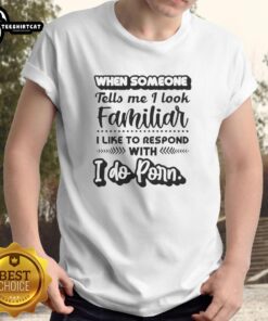 Alt Text: Funny 'I Do Porn' T-Shirt - Official design featuring the phrase 'When Someone Tells Me I Look Familiar'.