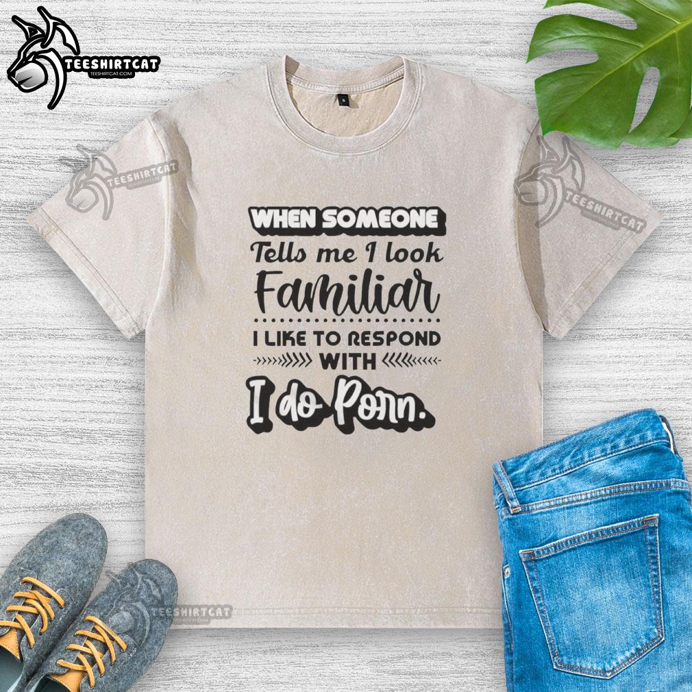official-when-someone-tells-me-i-look-familiar-with-i-like-to-respond-i-do-porn-text-washed-t-shirt Washed t-shirt with humorous text 'I Do Porn' for those who look familiar, perfect for casual wear.