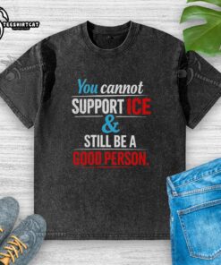 Official 'You Cannot Support Ice and Still Be a Good Person' washed t-shirt featuring bold text design on fabric.