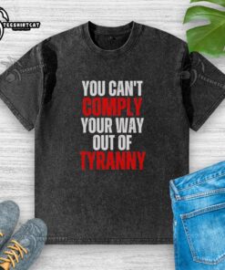 Alt Text: Official You Can't Comply Your Way Out Of Tyranny washed t-shirt, featuring bold text design in a casual style.