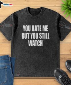Official 'You Hate Me But You Still Watch' washed t-shirt, featuring a trendy design perfect for casual wear.