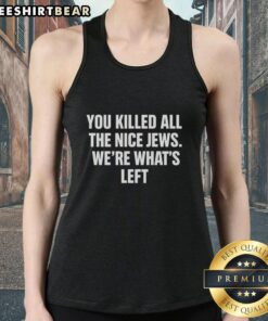 Official You Killed All The Nice Jews We're What's Left tank top featuring bold graphic design and message.