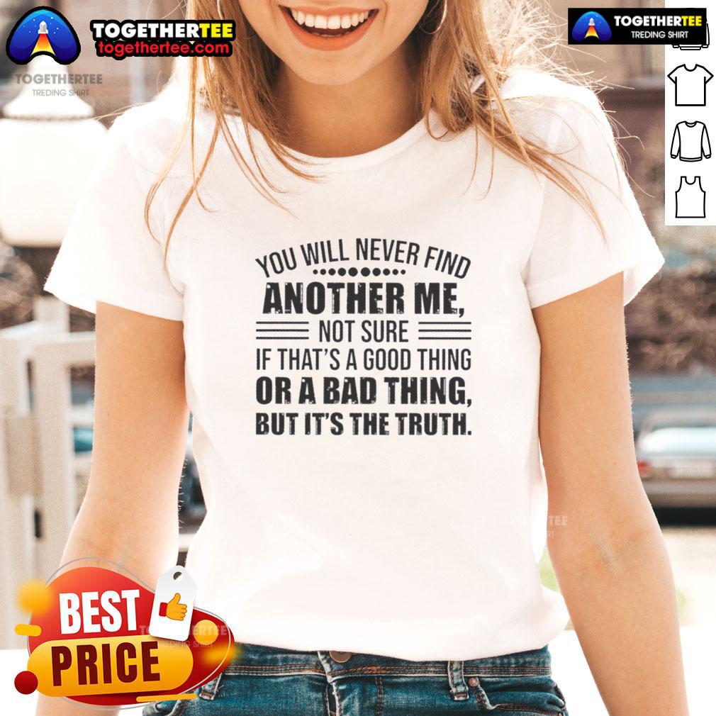 Official You Will Never Find Another Me Not Sure If That's A Good Thing Or A Bad Thing Ladies-Tee Official 'You Will Never Find Another Me' Ladies Tee, perfect for expressing uniqueness with style and humor.