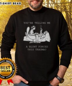 Official You're Telling Me A Blunt Forced This Trauma Sweatshirt featuring bold text on a cozy sweatshirt design.