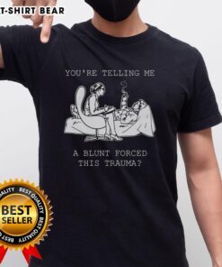 Official You'Re Telling Me A Blunt Forced This Trauma T-Shirt design featuring bold text on a stylish tee.